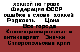 14.1) хоккей на траве : Федерация СССР  (ошибка в слове “хоккей“) Редкость ! › Цена ­ 399 - Все города Коллекционирование и антиквариат » Значки   . Ставропольский край